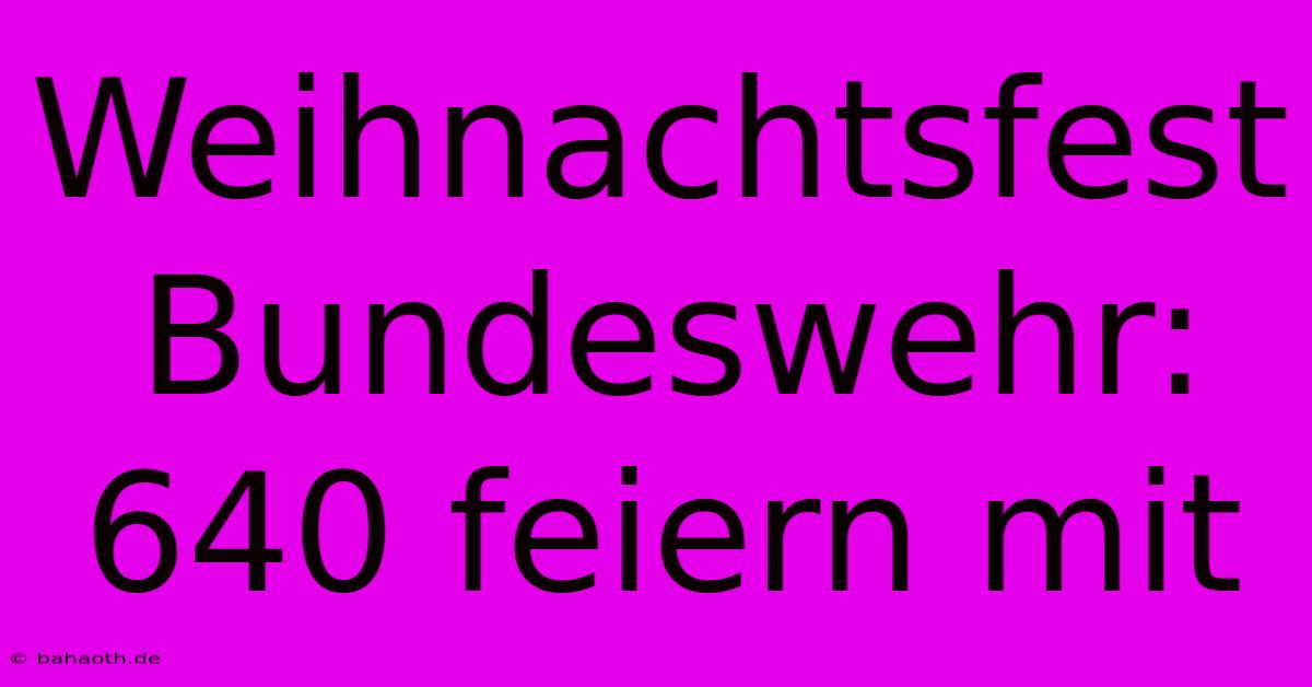 Weihnachtsfest Bundeswehr: 640 Feiern Mit