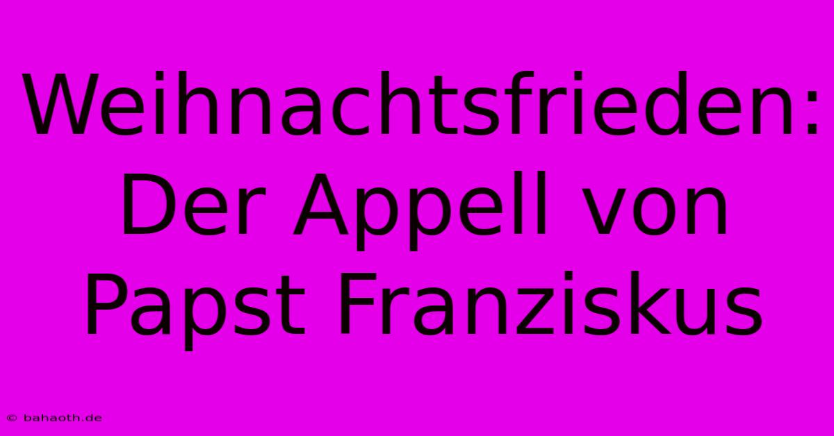 Weihnachtsfrieden:  Der Appell Von Papst Franziskus