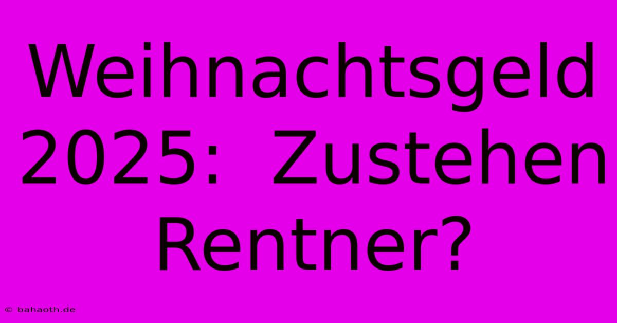 Weihnachtsgeld 2025:  Zustehen Rentner?