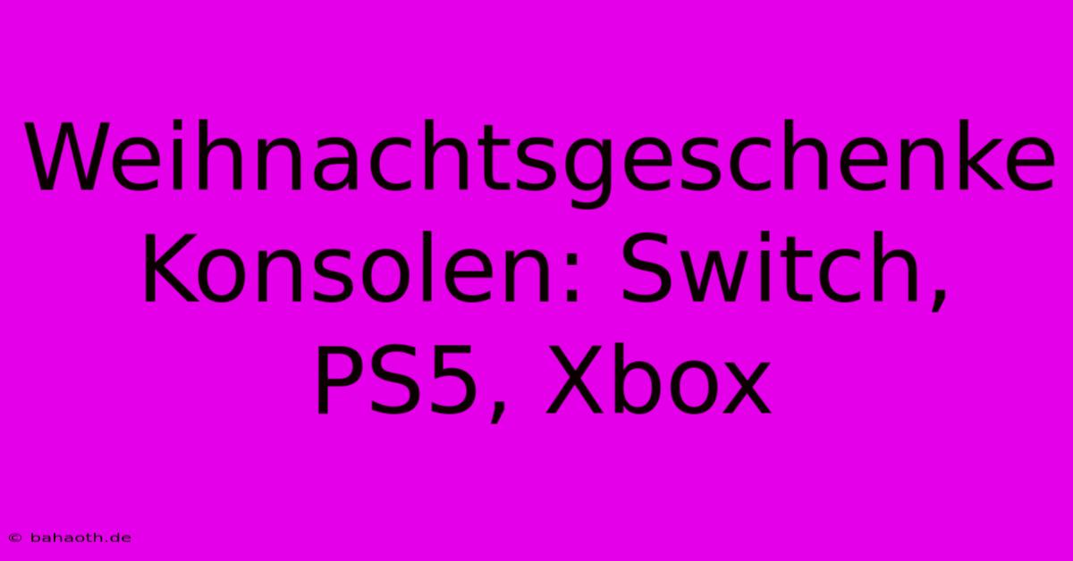 Weihnachtsgeschenke Konsolen: Switch, PS5, Xbox