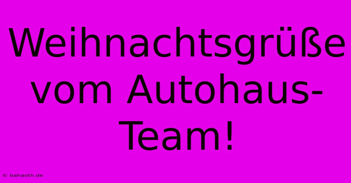 Weihnachtsgrüße Vom Autohaus-Team!