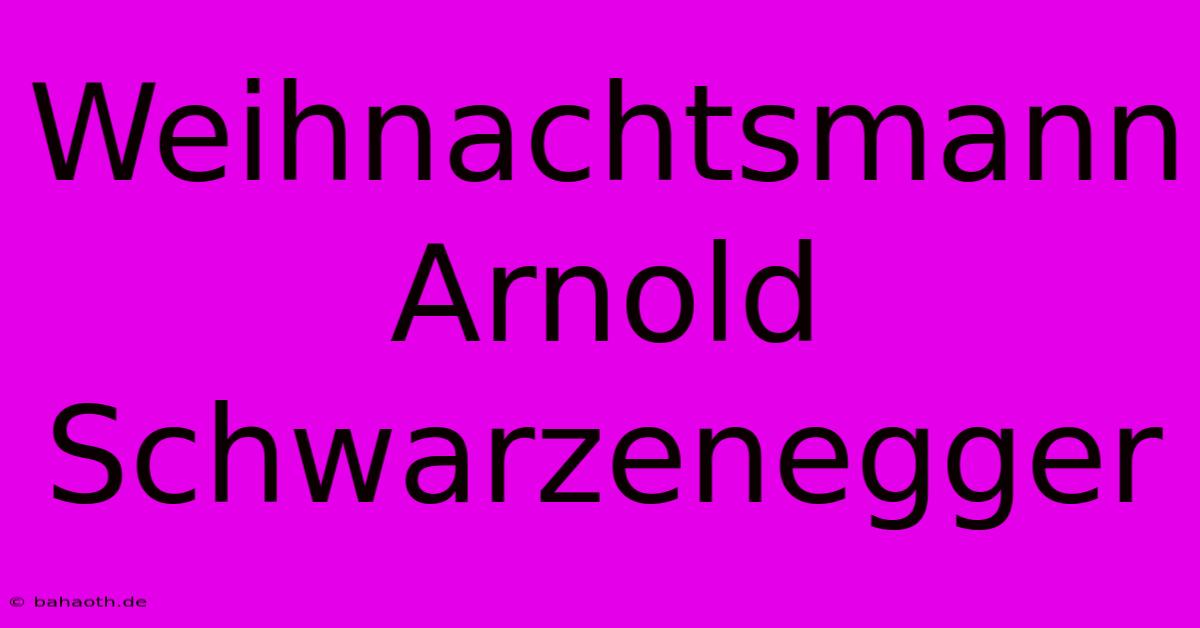 Weihnachtsmann Arnold Schwarzenegger