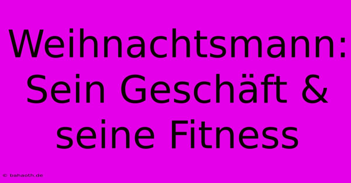 Weihnachtsmann: Sein Geschäft & Seine Fitness