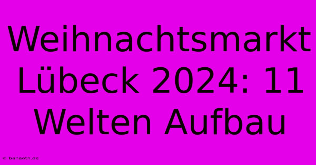 Weihnachtsmarkt Lübeck 2024: 11 Welten Aufbau