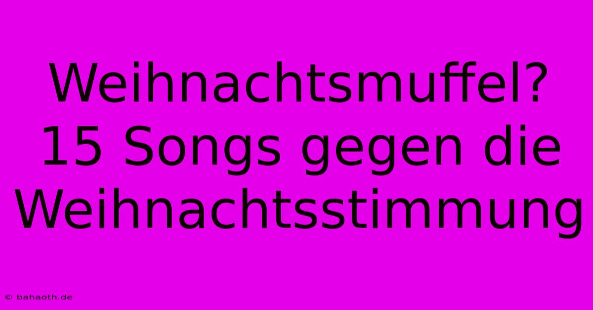 Weihnachtsmuffel? 15 Songs Gegen Die Weihnachtsstimmung