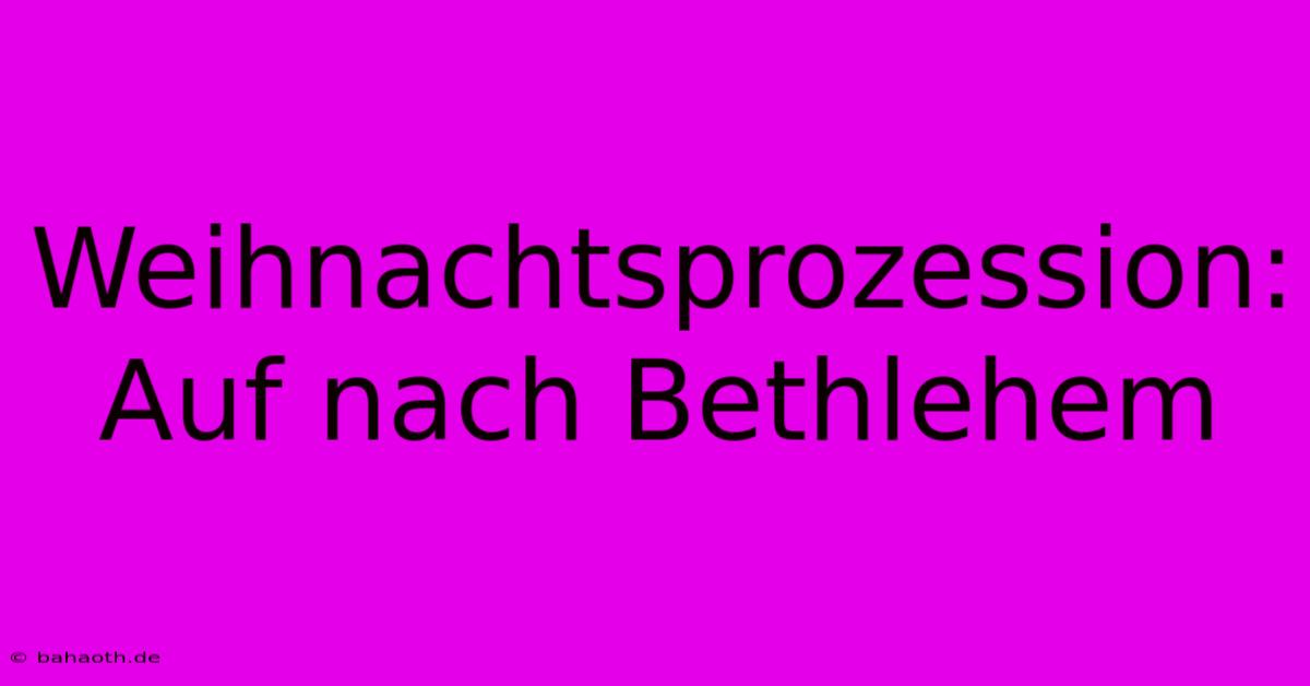 Weihnachtsprozession: Auf Nach Bethlehem