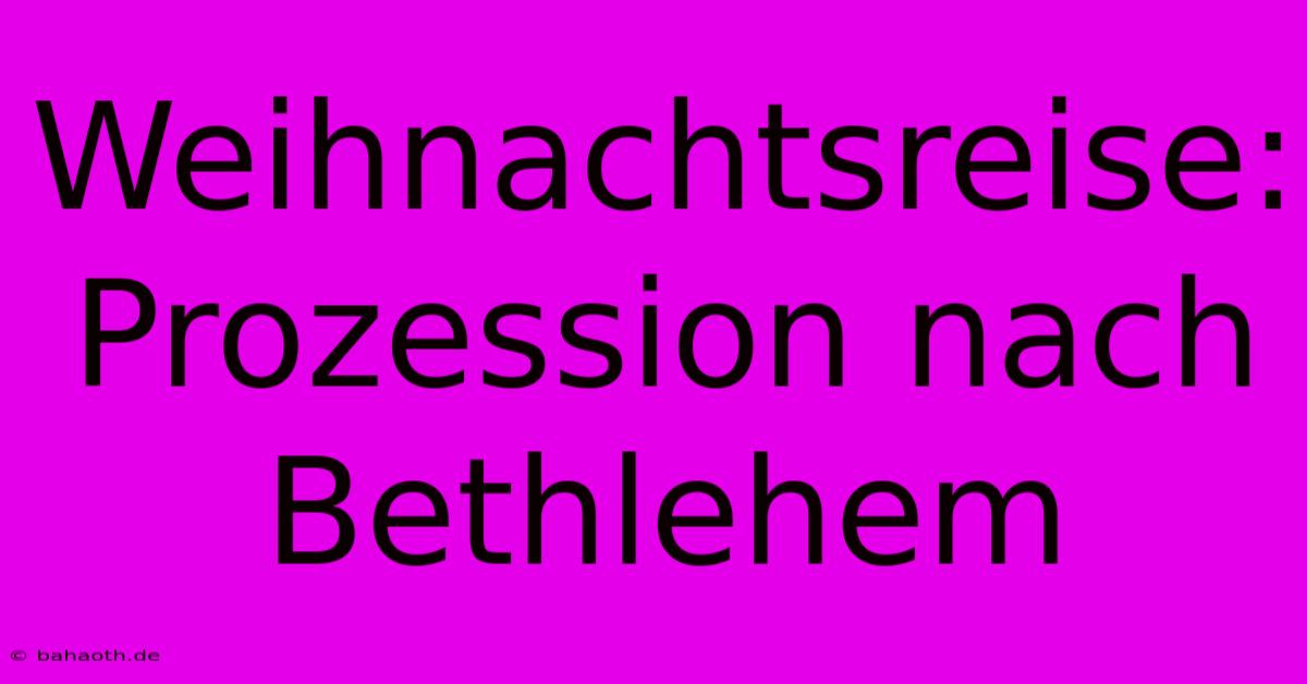 Weihnachtsreise: Prozession Nach Bethlehem