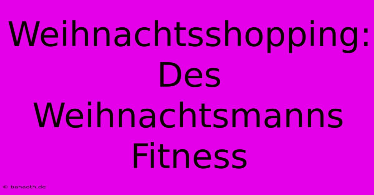 Weihnachtsshopping:  Des Weihnachtsmanns Fitness