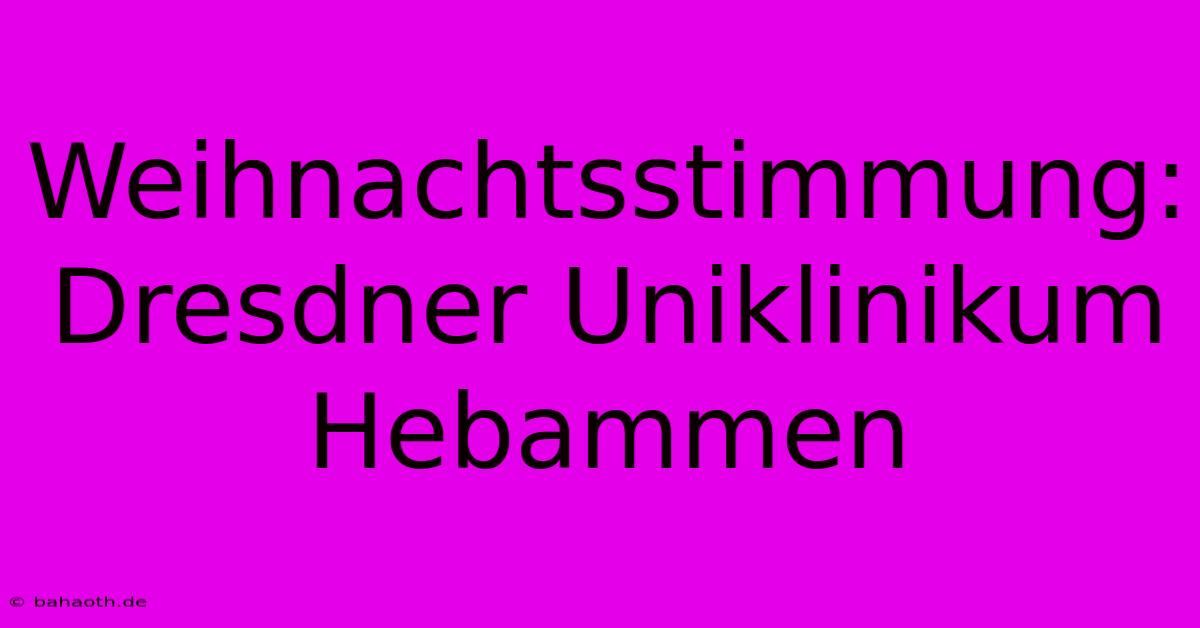 Weihnachtsstimmung: Dresdner Uniklinikum Hebammen