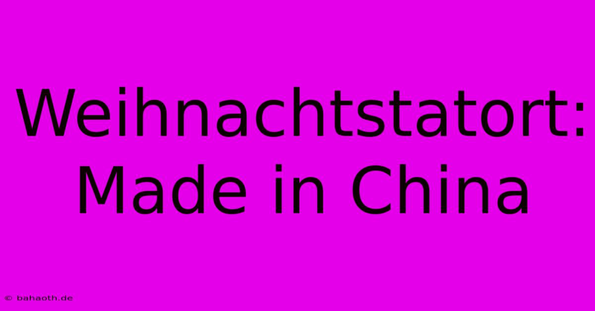 Weihnachtstatort: Made In China