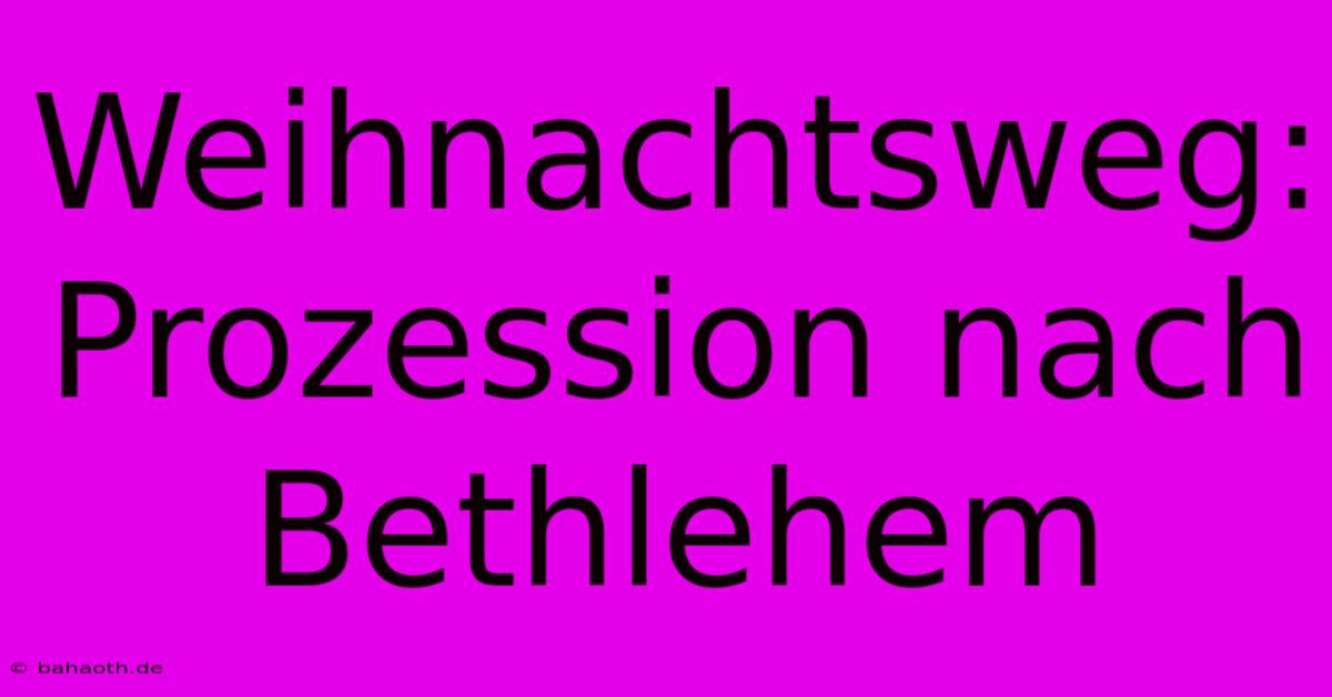 Weihnachtsweg: Prozession Nach Bethlehem