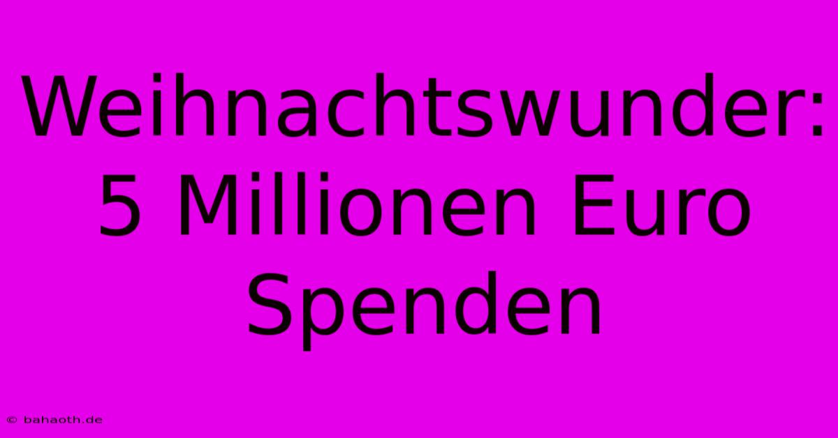 Weihnachtswunder: 5 Millionen Euro Spenden