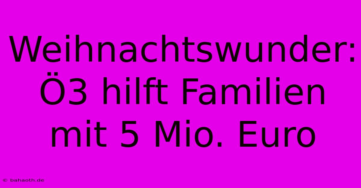 Weihnachtswunder: Ö3 Hilft Familien Mit 5 Mio. Euro