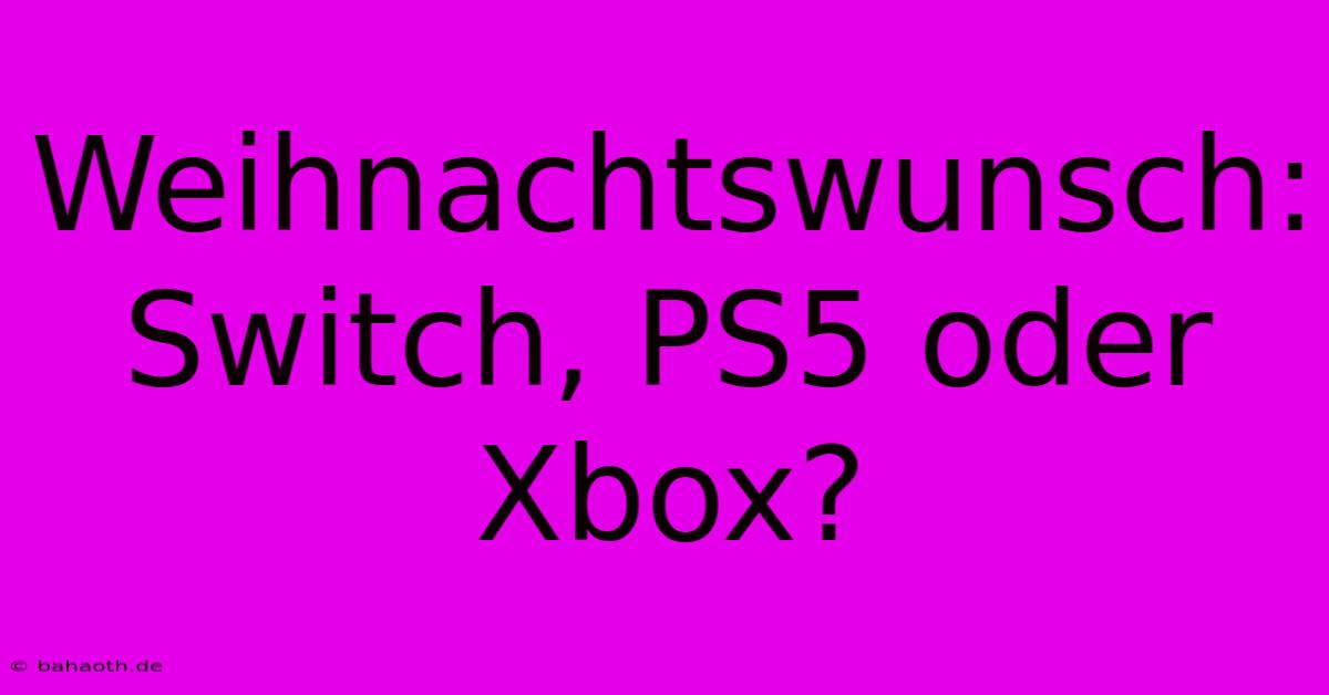 Weihnachtswunsch: Switch, PS5 Oder Xbox?