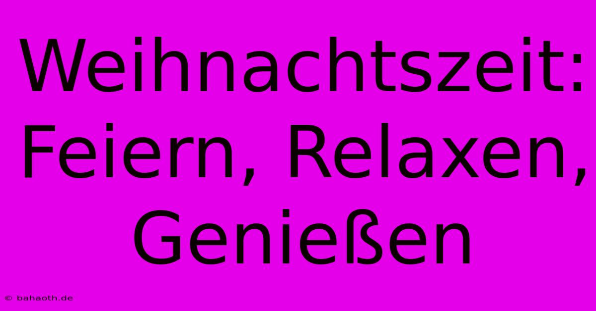 Weihnachtszeit: Feiern, Relaxen, Genießen