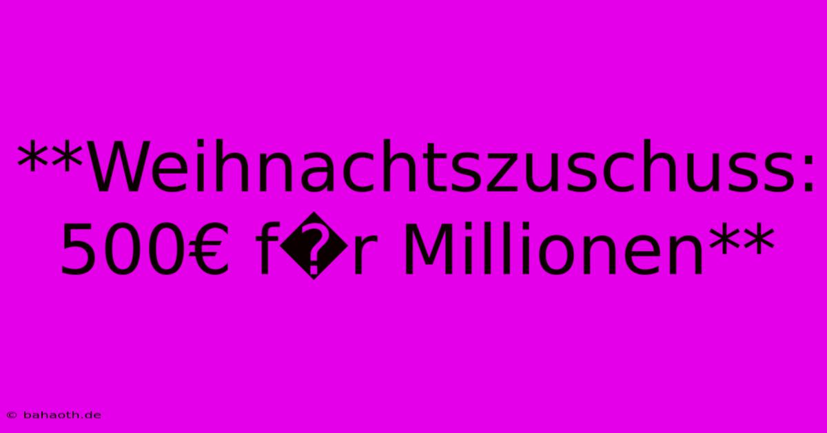 **Weihnachtszuschuss: 500€ F�r Millionen**