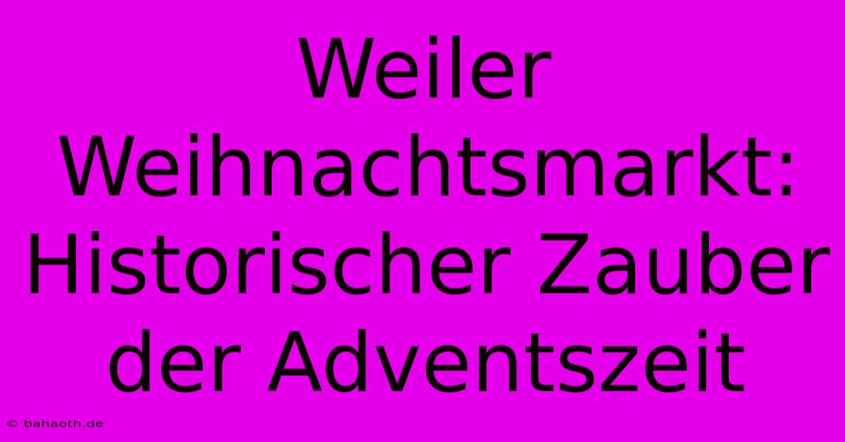 Weiler Weihnachtsmarkt: Historischer Zauber Der Adventszeit