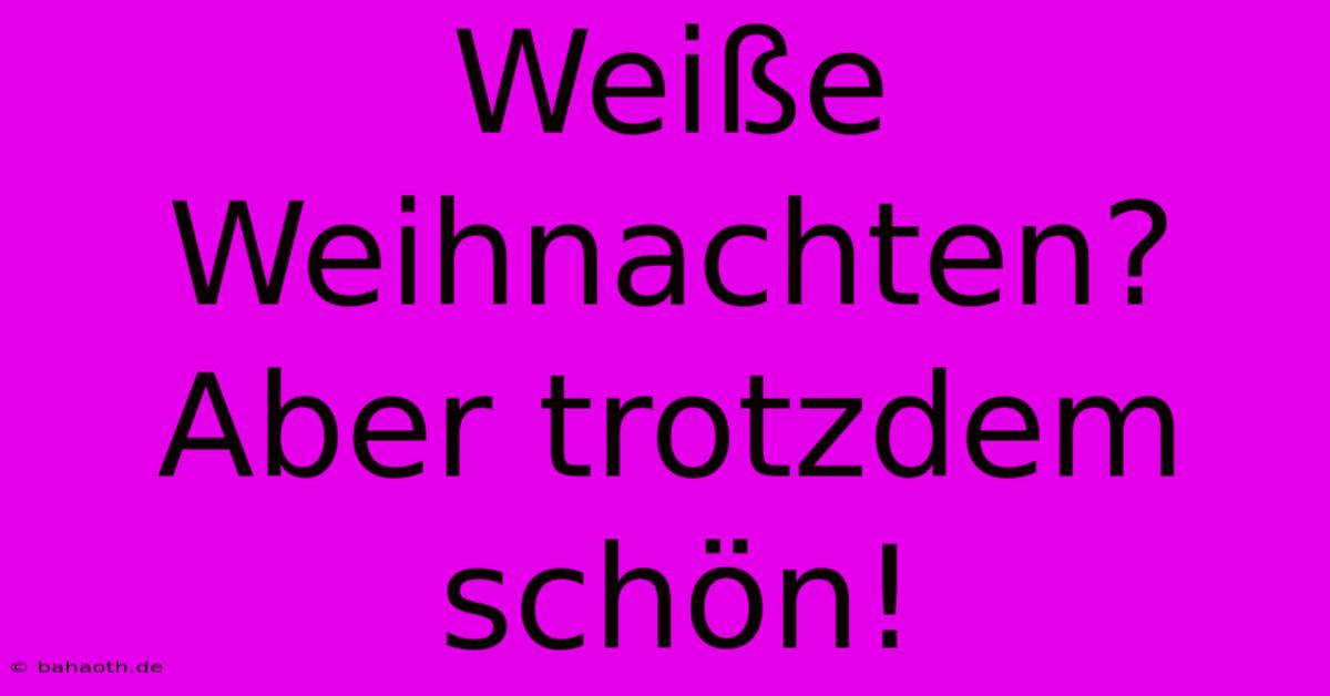 Weiße Weihnachten? Aber Trotzdem Schön!