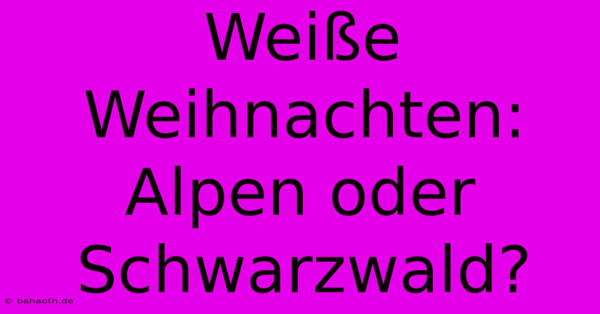 Weiße Weihnachten: Alpen Oder Schwarzwald?