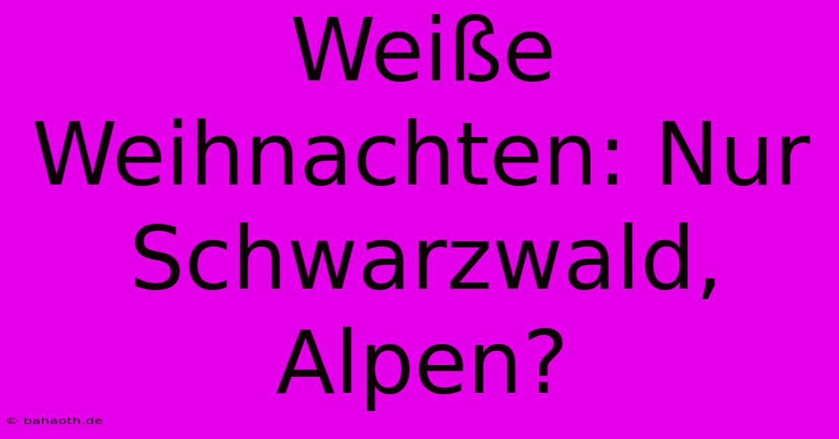 Weiße Weihnachten: Nur Schwarzwald, Alpen?