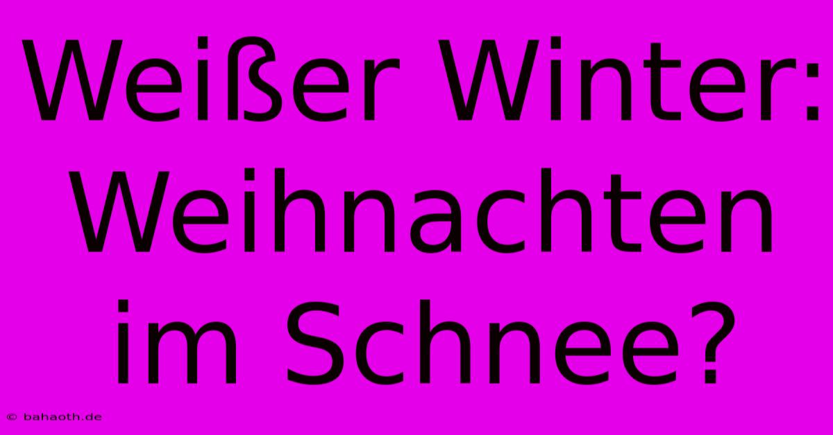 Weißer Winter: Weihnachten Im Schnee?