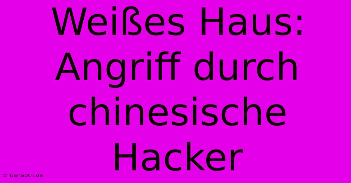 Weißes Haus: Angriff Durch Chinesische Hacker