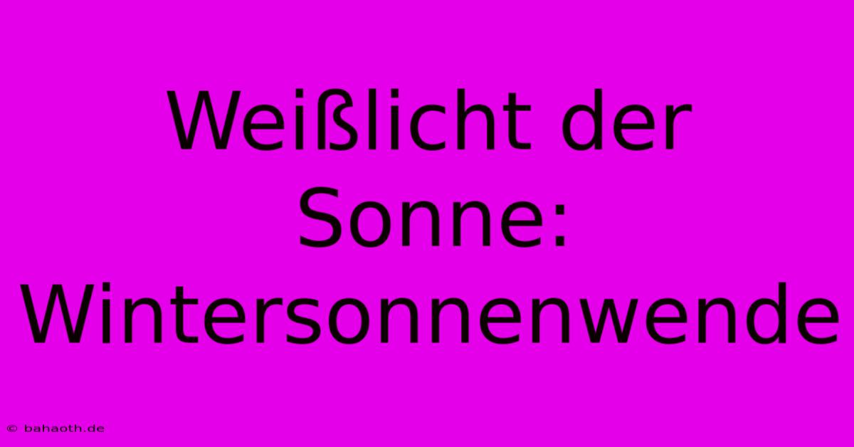 Weißlicht Der Sonne: Wintersonnenwende