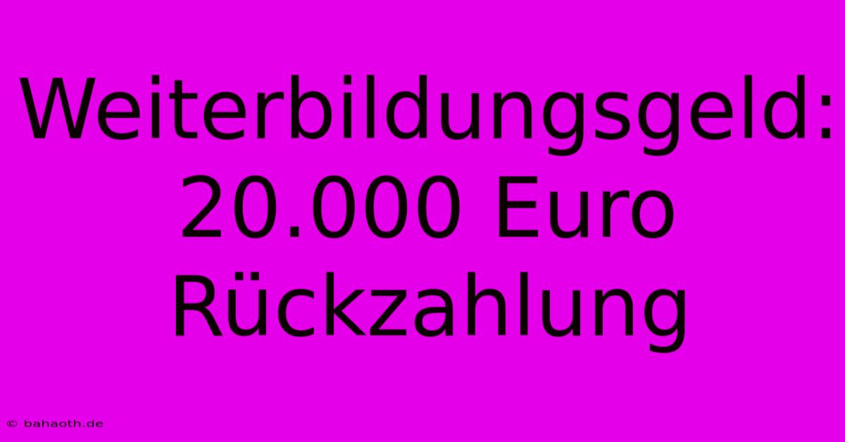 Weiterbildungsgeld: 20.000 Euro Rückzahlung