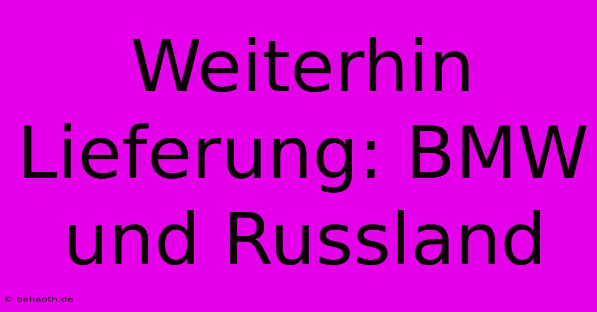 Weiterhin Lieferung: BMW Und Russland