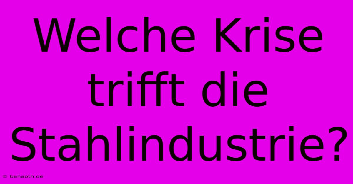 Welche Krise Trifft Die Stahlindustrie?