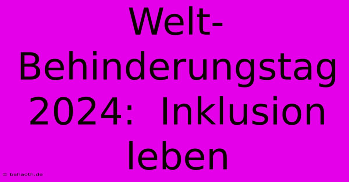 Welt-Behinderungstag 2024:  Inklusion Leben