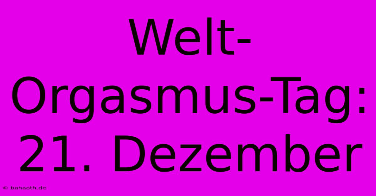 Welt-Orgasmus-Tag: 21. Dezember