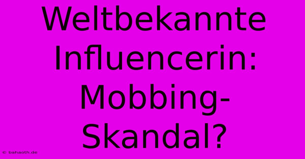 Weltbekannte Influencerin: Mobbing-Skandal?