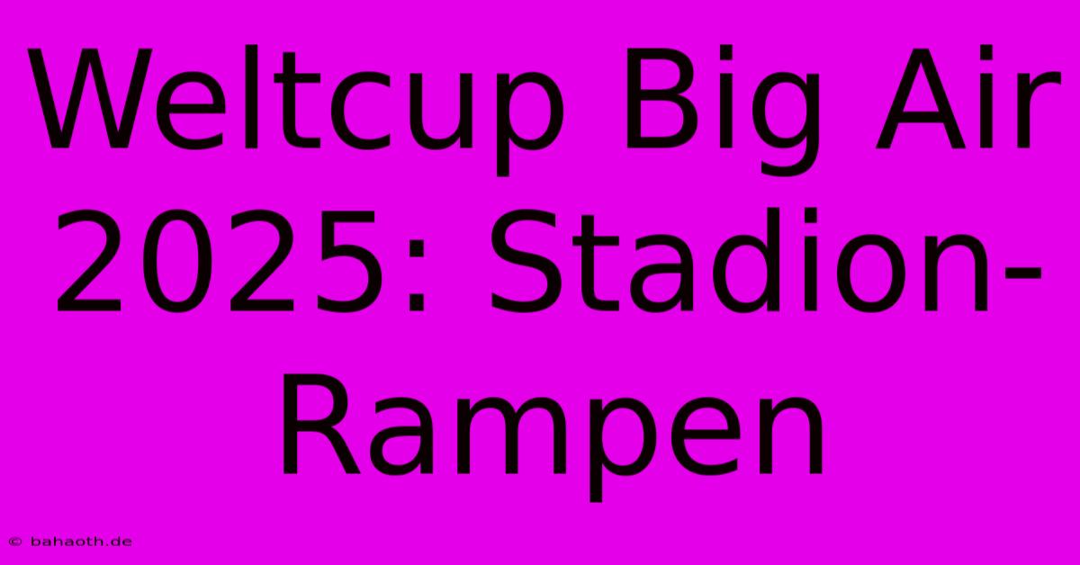 Weltcup Big Air 2025: Stadion-Rampen