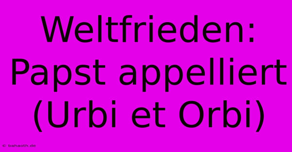 Weltfrieden: Papst Appelliert (Urbi Et Orbi)