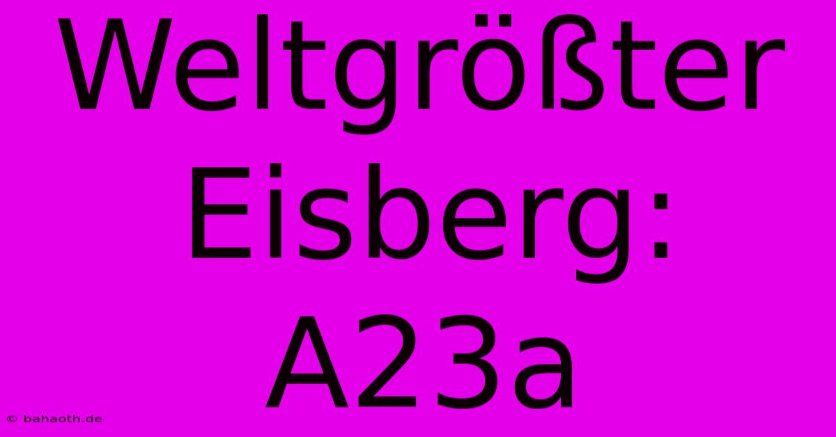 Weltgrößter Eisberg: A23a