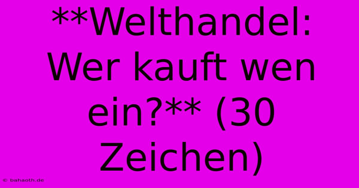 **Welthandel: Wer Kauft Wen Ein?** (30 Zeichen)