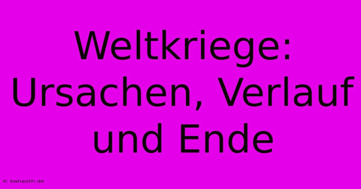 Weltkriege: Ursachen, Verlauf Und Ende