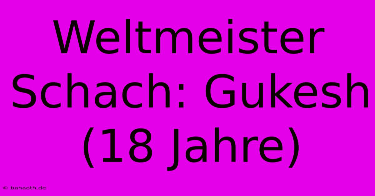 Weltmeister Schach: Gukesh (18 Jahre)