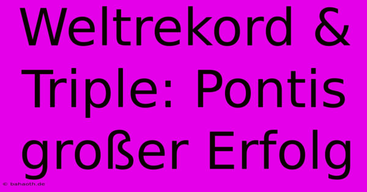 Weltrekord & Triple: Pontis Großer Erfolg