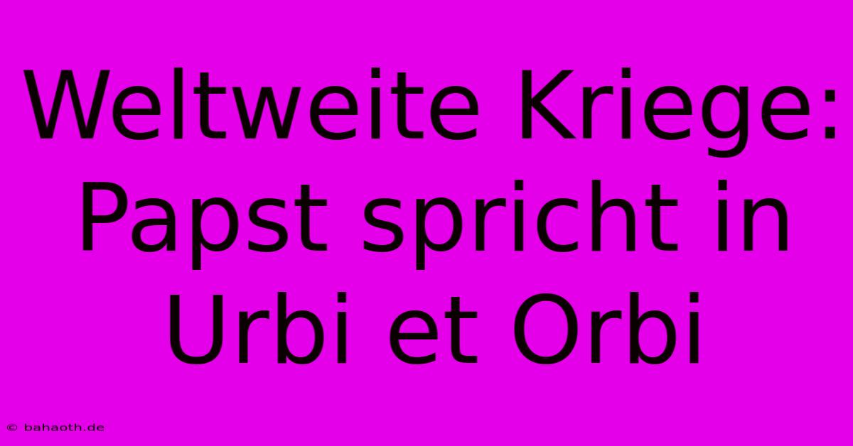 Weltweite Kriege: Papst Spricht In Urbi Et Orbi