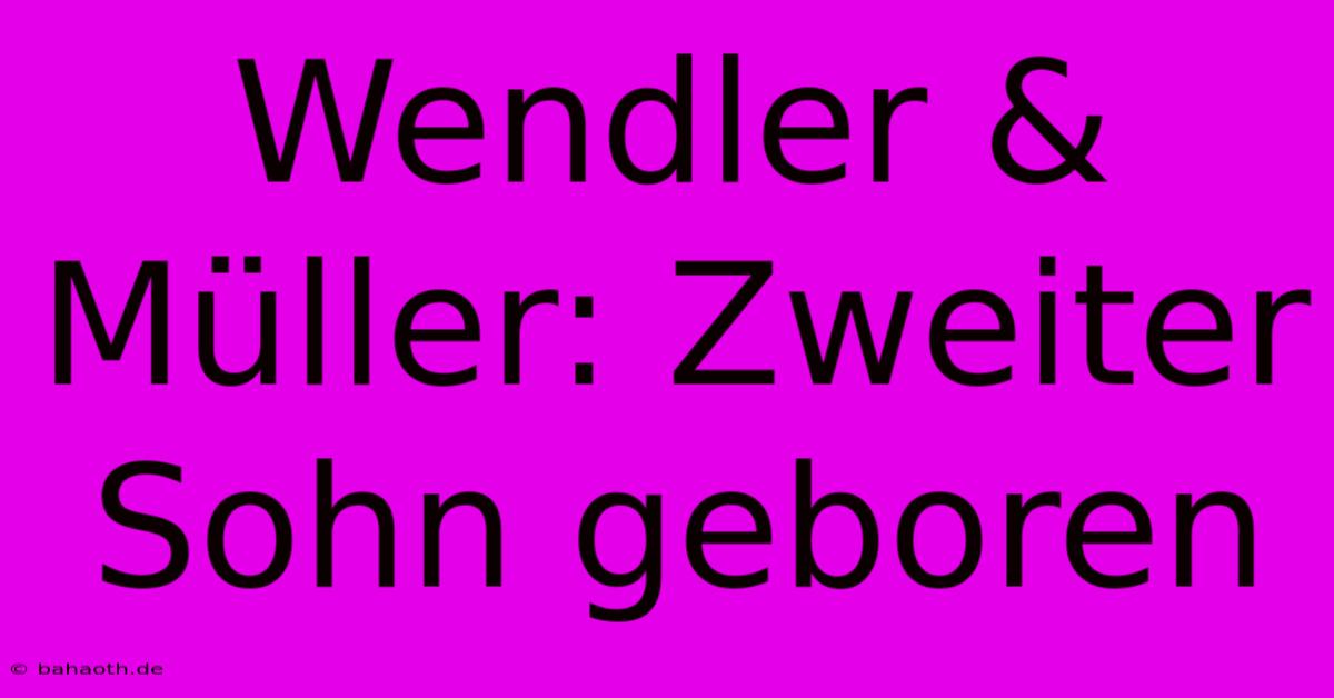 Wendler & Müller: Zweiter Sohn Geboren