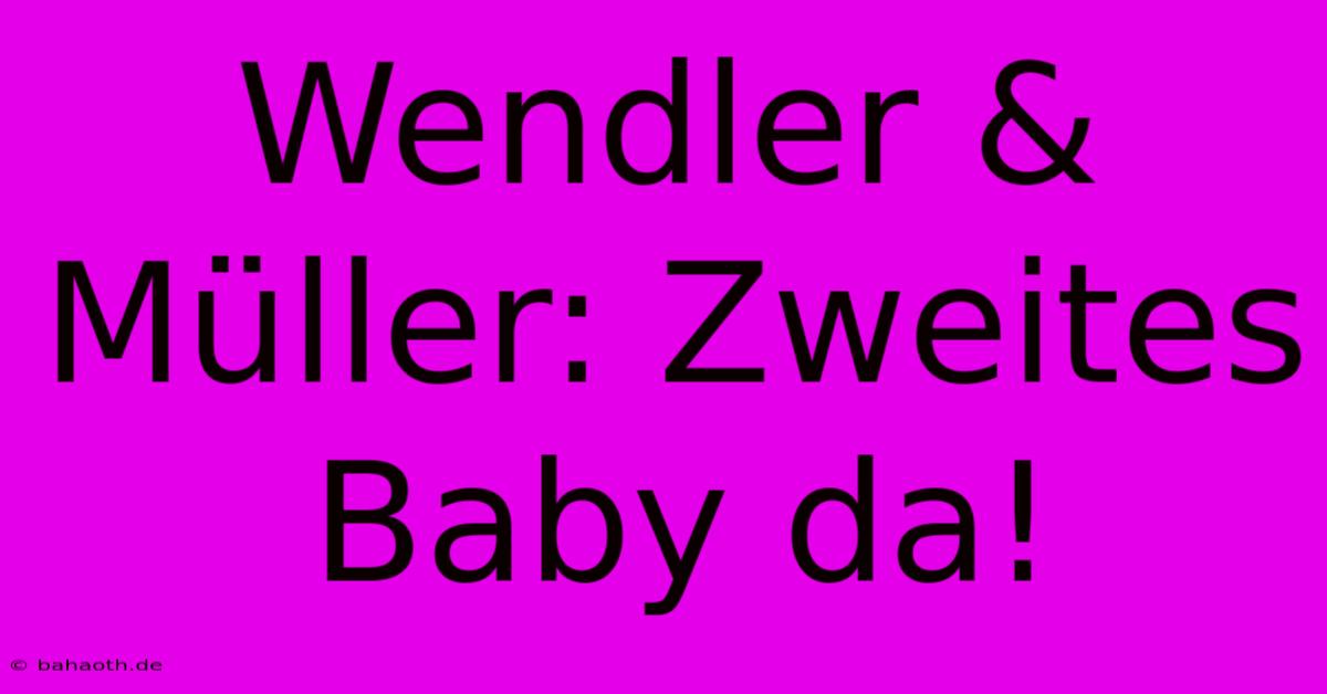 Wendler & Müller: Zweites Baby Da!