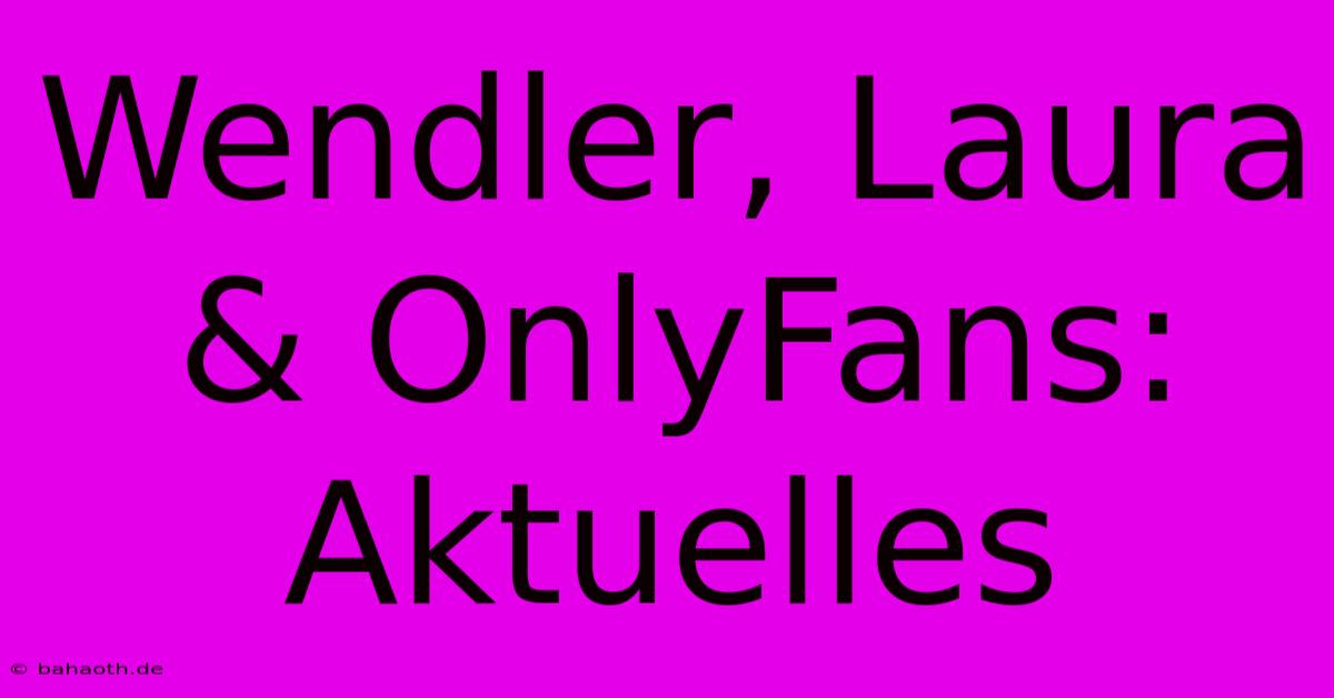 Wendler, Laura & OnlyFans: Aktuelles