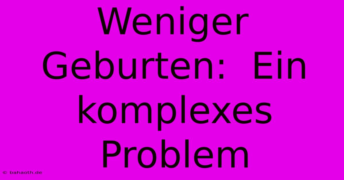 Weniger Geburten:  Ein Komplexes Problem