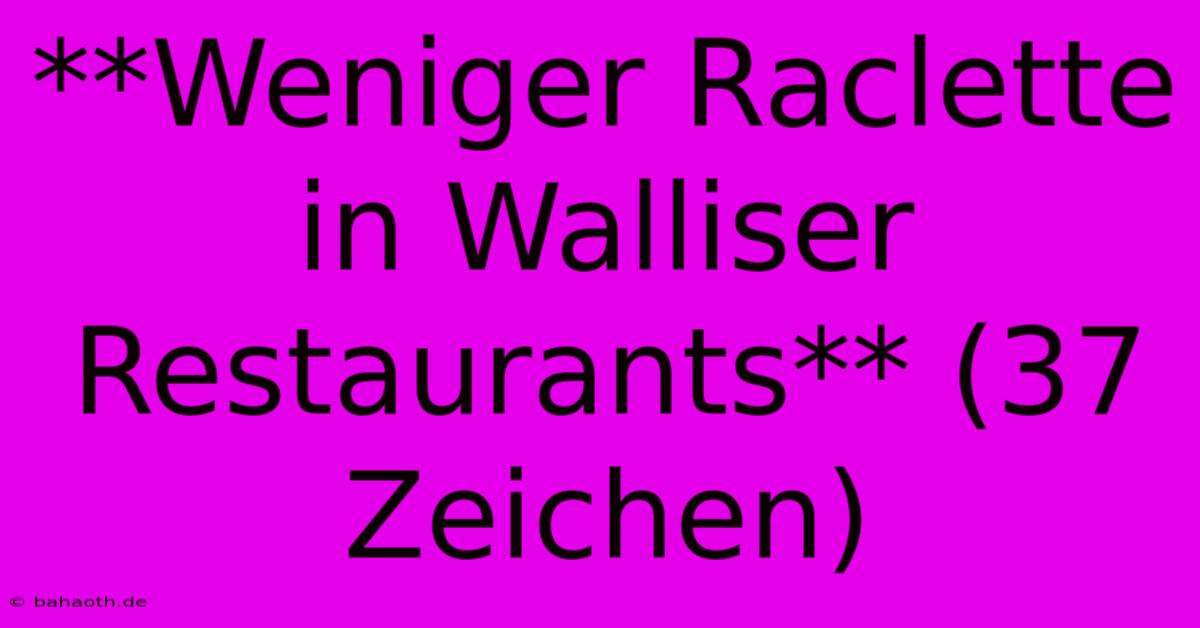 **Weniger Raclette In Walliser Restaurants** (37 Zeichen)