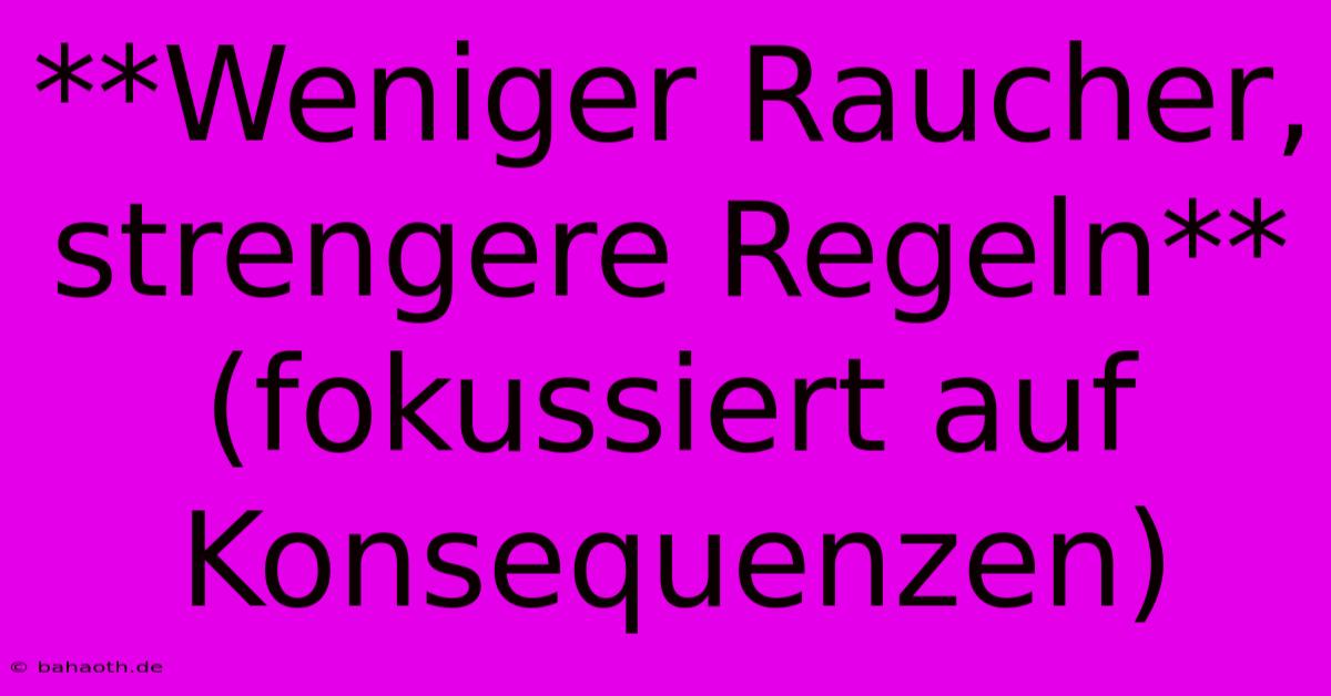 **Weniger Raucher, Strengere Regeln** (fokussiert Auf Konsequenzen)