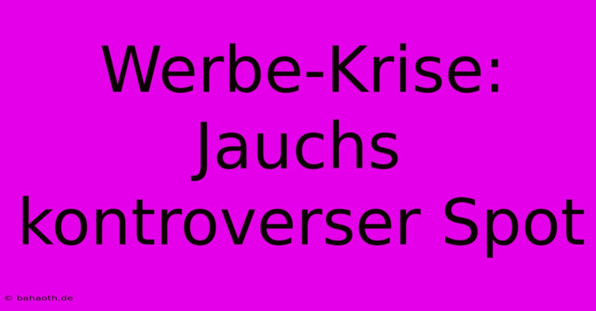 Werbe-Krise: Jauchs Kontroverser Spot