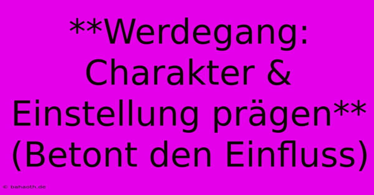 **Werdegang: Charakter & Einstellung Prägen** (Betont Den Einfluss)