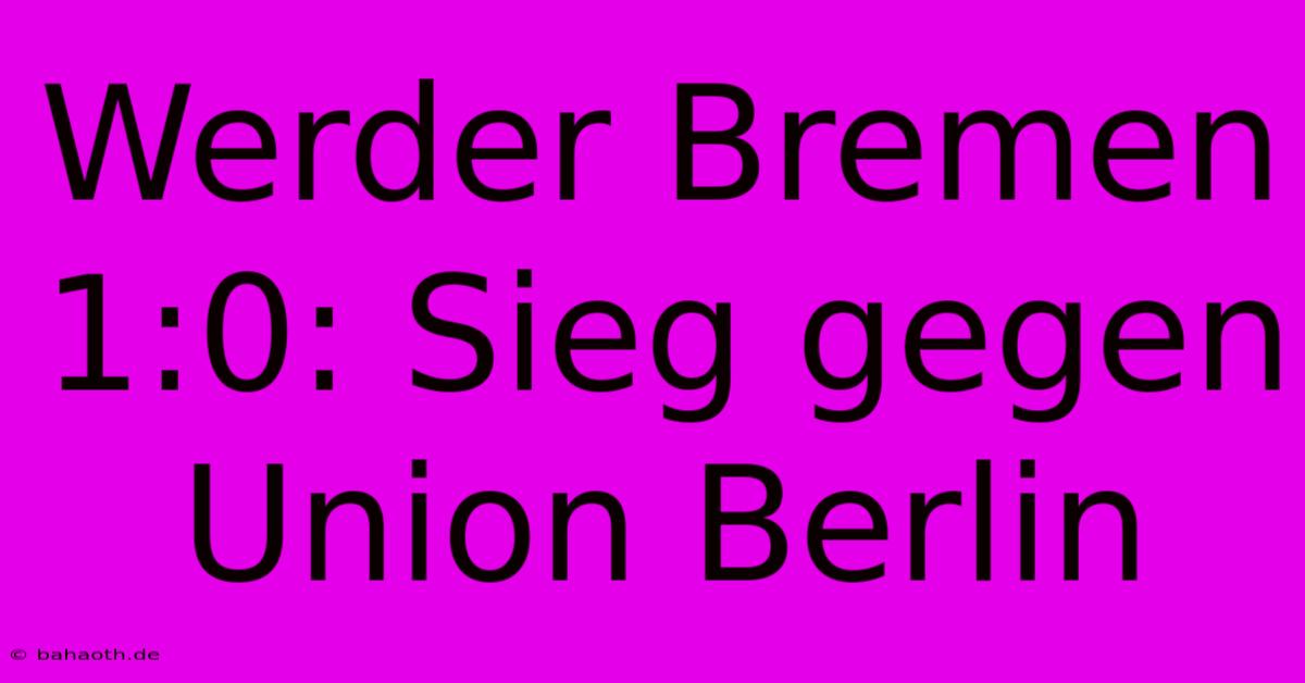 Werder Bremen 1:0: Sieg Gegen Union Berlin